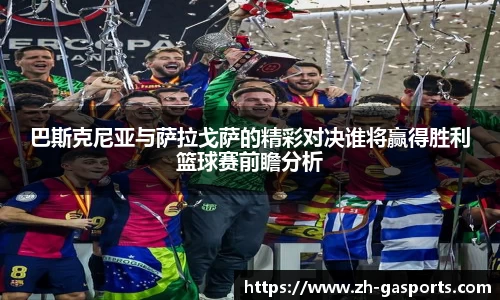 巴斯克尼亚与萨拉戈萨的精彩对决谁将赢得胜利篮球赛前瞻分析